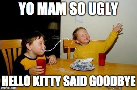 yo mama so fat | YO MAM SO UGLY HELLO KITTY SAID GOODBYE | image tagged in yo mama so fat | made w/ Imgflip meme maker