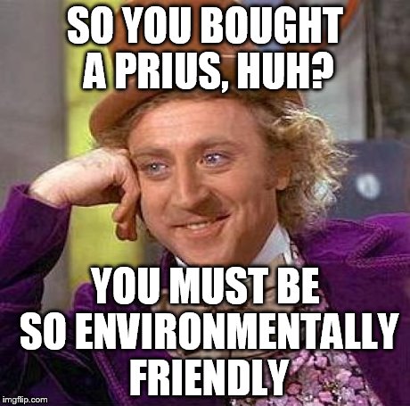 Creepy Condescending Wonka Meme | SO YOU BOUGHT A PRIUS, HUH? YOU MUST BE SO ENVIRONMENTALLY FRIENDLY | image tagged in memes,creepy condescending wonka | made w/ Imgflip meme maker