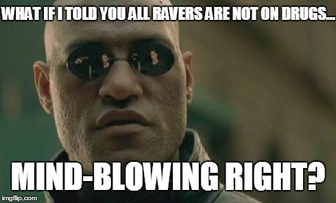 Matrix Morpheus | WHAT IF I TOLD YOU ALL RAVERS ARE NOT ON DRUGS... MIND-BLOWING RIGHT? | image tagged in memes,matrix morpheus | made w/ Imgflip meme maker