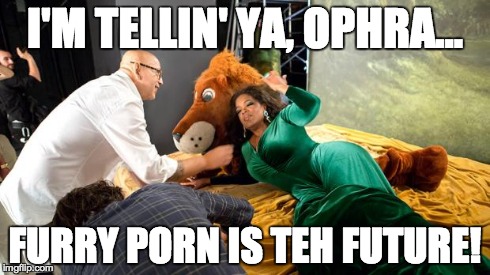 I'M TELLIN' YA, OPHRA... FURRY PORN IS TEH FUTURE! | image tagged in ophra winney  | made w/ Imgflip meme maker