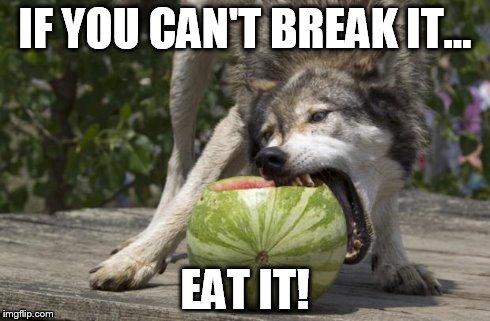 Watermelon Wolf | IF YOU CAN'T BREAK IT... EAT IT! | image tagged in watermelon wolf | made w/ Imgflip meme maker