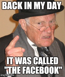 Back In My Day Meme | BACK IN MY DAY IT WAS CALLED "THE FACEBOOK" | image tagged in memes,back in my day | made w/ Imgflip meme maker