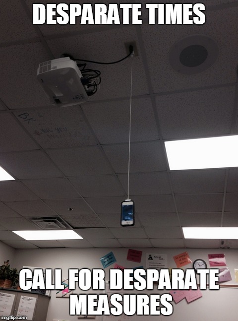 When there's a will... | DESPARATE TIMES CALL FOR DESPARATE MEASURES | image tagged in memes,funny,iphone | made w/ Imgflip meme maker