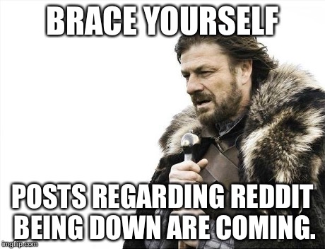Brace Yourselves X is Coming | BRACE YOURSELF POSTS REGARDING REDDIT BEING DOWN ARE COMING. | image tagged in memes,brace yourselves x is coming | made w/ Imgflip meme maker