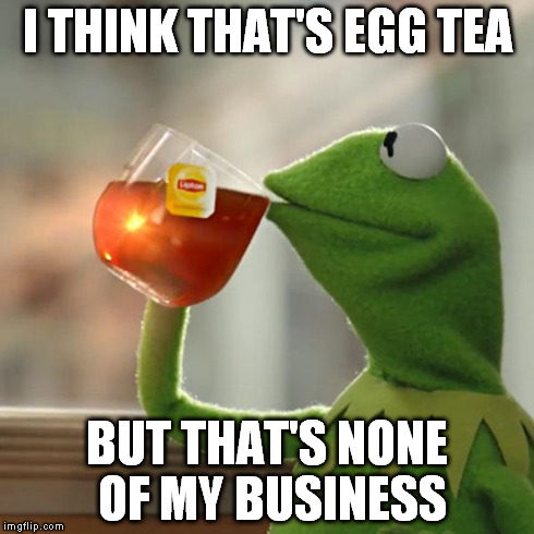 But That's None Of My Business Meme | I THINK THAT'S EGG TEA BUT THAT'S NONE OF MY BUSINESS | image tagged in memes,but thats none of my business,kermit the frog | made w/ Imgflip meme maker