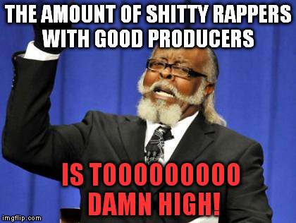 T.R.U.E!!! | THE AMOUNT OF SHITTY RAPPERS WITH GOOD PRODUCERS IS TOOOOOOOOO DAMN HIGH! | image tagged in memes,too damn high,funny | made w/ Imgflip meme maker