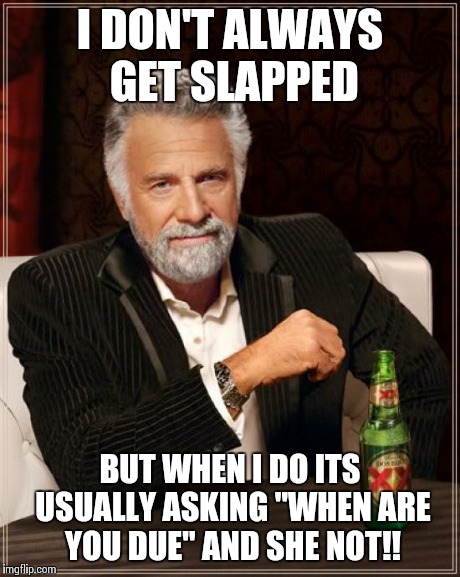 Compliment gone wrong | I DON'T ALWAYS GET SLAPPED BUT WHEN I DO ITS USUALLY ASKING "WHEN ARE YOU DUE" AND SHE NOT!! | image tagged in memes,the most interesting man in the world,funny memes,comedy | made w/ Imgflip meme maker