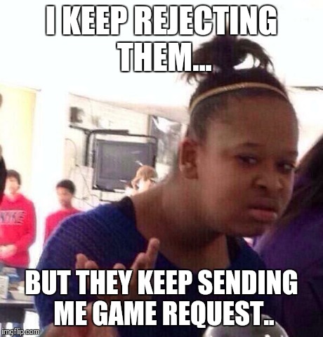 Facebook game request | I KEEP REJECTING THEM... BUT THEY KEEP SENDING ME GAME REQUEST.. | image tagged in memes,black girl wat,facebook,funny memes,comedy | made w/ Imgflip meme maker