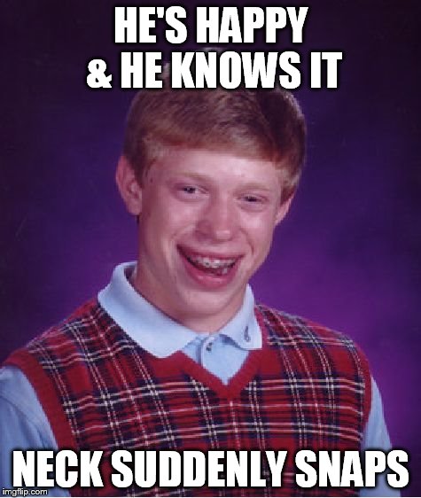 Bad Luck Brian Meme | HE'S HAPPY & HE KNOWS IT NECK SUDDENLY SNAPS | image tagged in memes,bad luck brian | made w/ Imgflip meme maker