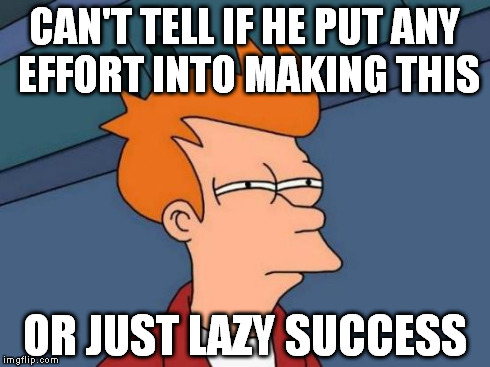 Futurama Fry Meme | CAN'T TELL IF HE PUT ANY EFFORT INTO MAKING THIS OR JUST LAZY SUCCESS | image tagged in memes,futurama fry | made w/ Imgflip meme maker