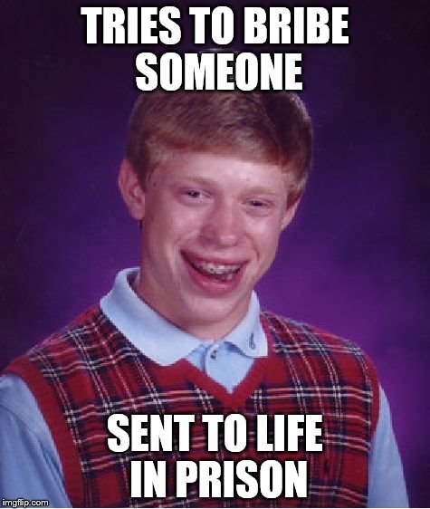 Bad Luck Brian | TRIES TO BRIBE SOMEONE SENT TO LIFE IN PRISON | image tagged in memes,bad luck brian | made w/ Imgflip meme maker