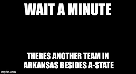 Sudden Clarity Clarence Meme | WAIT A MINUTE THERES ANOTHER TEAM IN ARKANSAS BESIDES A-STATE | image tagged in memes,sudden clarity clarence | made w/ Imgflip meme maker