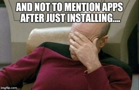 Captain Picard Facepalm Meme | AND NOT TO MENTION APPS AFTER JUST INSTALLING.... | image tagged in memes,captain picard facepalm | made w/ Imgflip meme maker