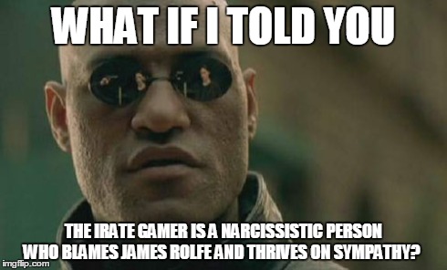 Matrix Morpheus | WHAT IF I TOLD YOU THE IRATE GAMER IS A NARCISSISTIC PERSON WHO BLAMES JAMES ROLFE AND THRIVES ON SYMPATHY? | image tagged in memes,matrix morpheus | made w/ Imgflip meme maker