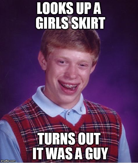 Bad Luck Brian Meme | LOOKS UP A GIRLS SKIRT TURNS OUT IT WAS A GUY | image tagged in memes,bad luck brian | made w/ Imgflip meme maker