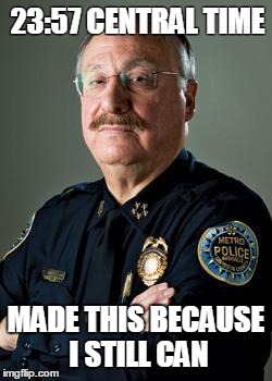 Good Guy Police Chief | 23:57 CENTRAL TIME MADE THIS BECAUSE I STILL CAN | image tagged in good guy police chief,ProtectAndServe | made w/ Imgflip meme maker
