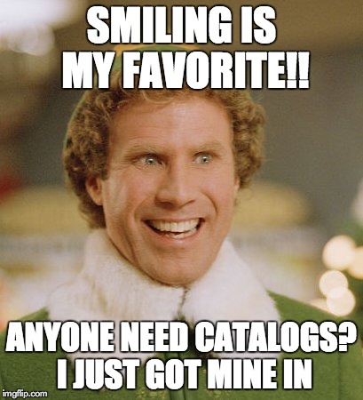 Buddy The Elf | SMILING IS MY FAVORITE!! ANYONE NEED CATALOGS? I JUST GOT MINE IN | image tagged in memes,buddy the elf | made w/ Imgflip meme maker