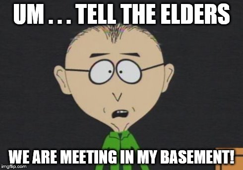 Mr Mackey | UM . . . TELL THE ELDERS WE ARE MEETING IN MY BASEMENT! | image tagged in memes,mr mackey | made w/ Imgflip meme maker