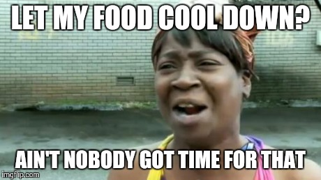 Ain't Nobody Got Time For That Meme | LET MY FOOD COOL DOWN? AIN'T NOBODY GOT TIME FOR THAT | image tagged in memes,aint nobody got time for that | made w/ Imgflip meme maker