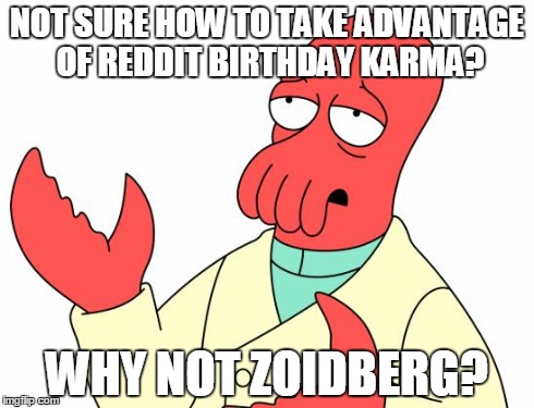 Futurama Zoidberg Meme | NOT SURE HOW TO TAKE ADVANTAGE OF REDDIT BIRTHDAY KARMA? WHY NOT ZOIDBERG? | image tagged in memes,futurama zoidberg,AdviceAnimals | made w/ Imgflip meme maker