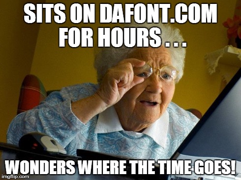 Grandma Finds The Internet | SITS ON DAFONT.COM FOR HOURS . . . WONDERS WHERE THE TIME GOES! | image tagged in memes,grandma finds the internet | made w/ Imgflip meme maker