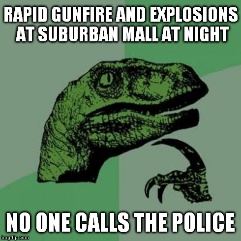 Philosoraptor Meme | RAPID GUNFIRE AND EXPLOSIONS AT SUBURBAN MALL AT NIGHT NO ONE CALLS THE POLICE | image tagged in memes,philosoraptor | made w/ Imgflip meme maker