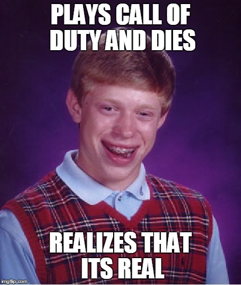 Bad Luck Brian Meme | PLAYS CALL OF DUTY AND DIES REALIZES THAT ITS REAL | image tagged in memes,bad luck brian | made w/ Imgflip meme maker
