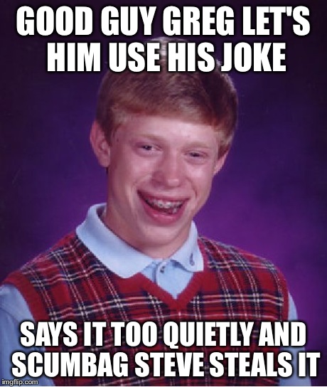 Bad Luck Brian Meme | GOOD GUY GREG LET'S HIM USE HIS JOKE SAYS IT TOO QUIETLY AND SCUMBAG STEVE STEALS IT | image tagged in memes,bad luck brian | made w/ Imgflip meme maker