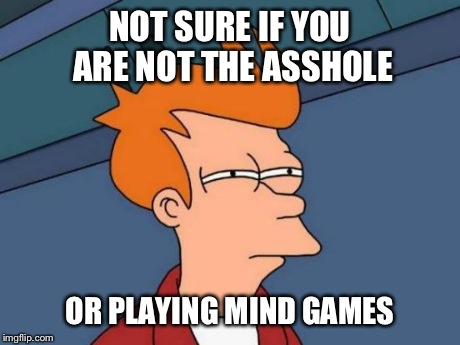 Futurama Fry Meme | NOT SURE IF YOU ARE NOT THE ASSHOLE OR PLAYING MIND GAMES | image tagged in memes,futurama fry | made w/ Imgflip meme maker