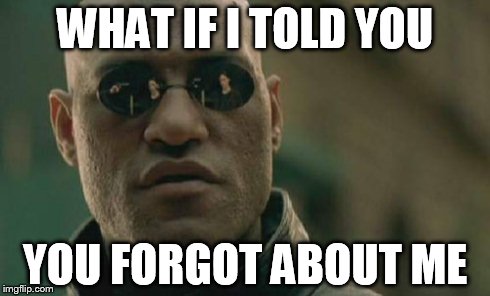 WHAT IF I TOLD YOU YOU FORGOT ABOUT ME | image tagged in memes,matrix morpheus | made w/ Imgflip meme maker