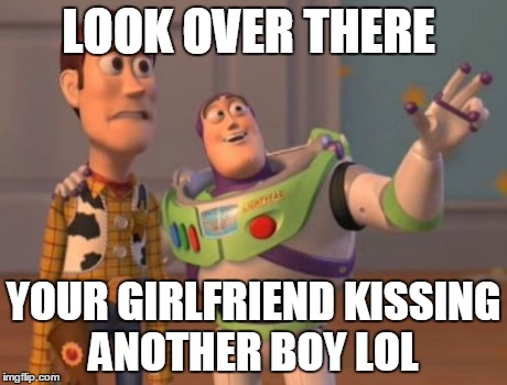 X, X Everywhere | LOOK OVER THERE YOUR GIRLFRIEND KISSING ANOTHER BOY LOL | image tagged in memes,x x everywhere | made w/ Imgflip meme maker