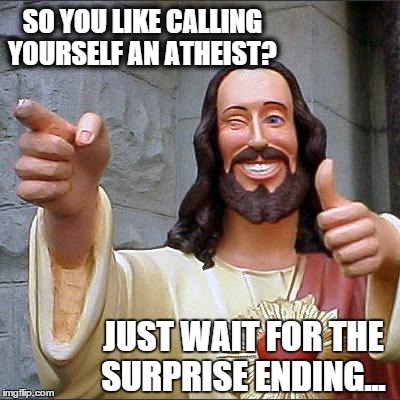 Buddy Christ | SO YOU LIKE CALLING YOURSELF AN ATHEIST? JUST WAIT FOR THE SURPRISE ENDING... | image tagged in memes,buddy christ | made w/ Imgflip meme maker
