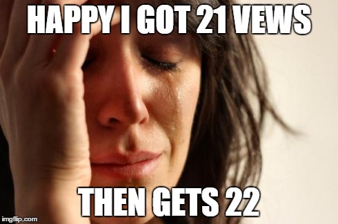 First World Problems | HAPPY I GOT 21 VEWS THEN GETS 22 | image tagged in memes,first world problems | made w/ Imgflip meme maker