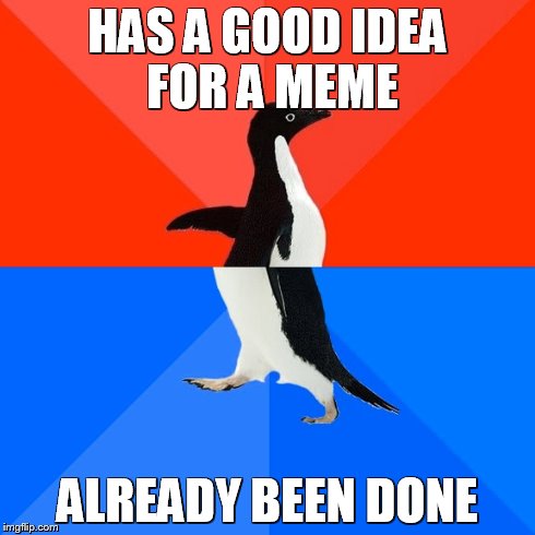 Thinking about it, this has probably been done (the irony) | HAS A GOOD IDEA FOR A MEME ALREADY BEEN DONE | image tagged in memes,socially awesome awkward penguin | made w/ Imgflip meme maker
