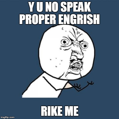 Y U No | Y U NO SPEAK PROPER
ENGRISH RIKE ME | image tagged in memes,y u no | made w/ Imgflip meme maker