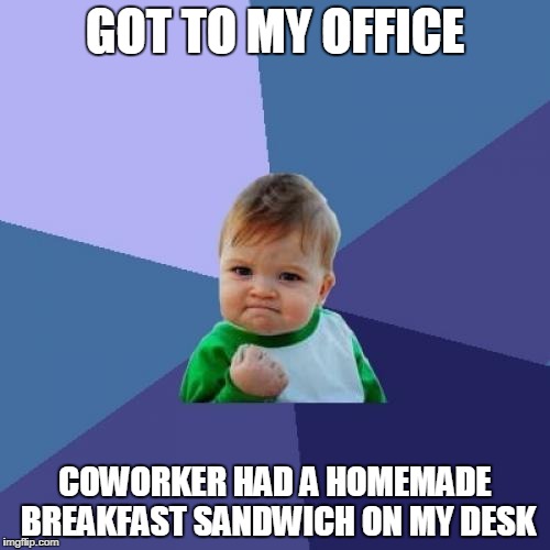 Success Kid | GOT TO MY OFFICE COWORKER HAD A HOMEMADE BREAKFAST SANDWICH ON MY DESK | image tagged in memes,success kid,AdviceAnimals | made w/ Imgflip meme maker