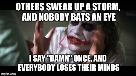 And everybody loses their minds | OTHERS SWEAR UP A STORM, AND NOBODY BATS AN EYE I SAY "DAMN" ONCE, AND EVERYBODY LOSES THEIR MINDS | image tagged in memes,and everybody loses their minds | made w/ Imgflip meme maker