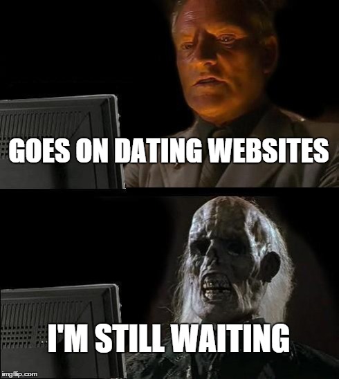 I'll Just Wait Here Meme | GOES ON DATING WEBSITES I'M STILL WAITING | image tagged in memes,ill just wait here | made w/ Imgflip meme maker
