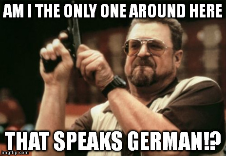 Am I The Only One Around Here Meme | AM I THE ONLY ONE AROUND HERE THAT SPEAKS GERMAN!? | image tagged in memes,am i the only one around here | made w/ Imgflip meme maker