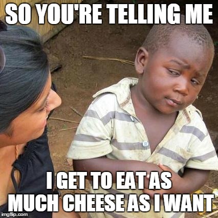 Third World Skeptical Kid Meme | SO YOU'RE TELLING ME I GET TO EAT AS MUCH CHEESE AS I WANT | image tagged in memes,third world skeptical kid,ketorage | made w/ Imgflip meme maker
