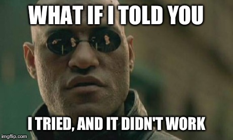 Matrix Morpheus Meme | WHAT IF I TOLD YOU I TRIED, AND IT DIDN'T WORK | image tagged in memes,matrix morpheus | made w/ Imgflip meme maker