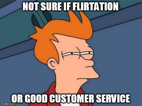 Futurama Fry Meme | NOT SURE IF FLIRTATION OR GOOD CUSTOMER SERVICE | image tagged in memes,futurama fry | made w/ Imgflip meme maker