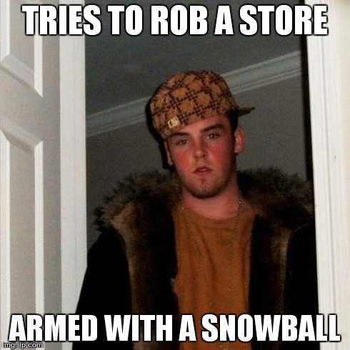 Scumbag Steve | TRIES TO ROB A STORE ARMED WITH A SNOWBALL | image tagged in memes,scumbag steve | made w/ Imgflip meme maker