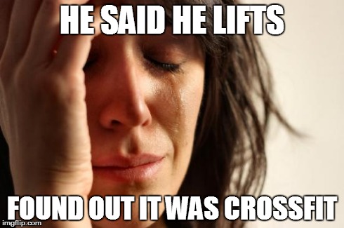 First World Problems Meme | HE SAID HE LIFTS FOUND OUT IT WAS CROSSFIT | image tagged in memes,first world problems | made w/ Imgflip meme maker