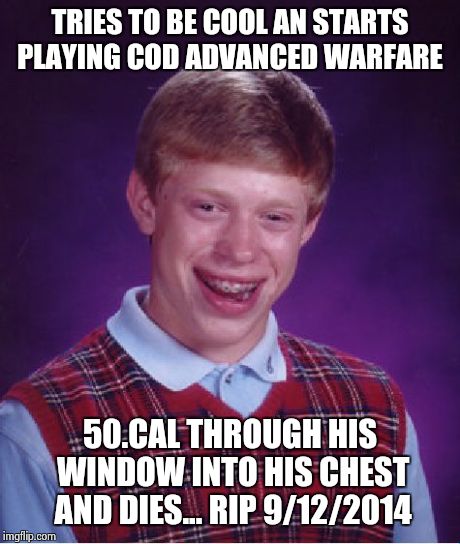 Dangers of gaming | TRIES TO BE COOL AN STARTS PLAYING COD ADVANCED WARFARE 50.CAL THROUGH HIS WINDOW INTO HIS CHEST AND DIES... RIP 9/12/2014 | image tagged in memes,bad luck brian,call of duty,gamer,guns,bad luck | made w/ Imgflip meme maker