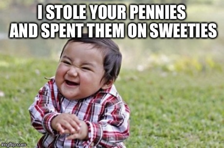 Evil Toddler | I STOLE YOUR PENNIES AND SPENT THEM ON SWEETIES | image tagged in memes,evil toddler | made w/ Imgflip meme maker