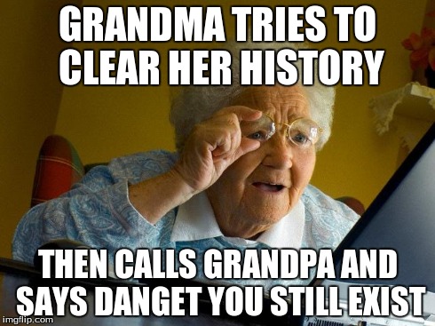 Grandma Finds The Internet Meme | GRANDMA TRIES TO CLEAR HER HISTORY THEN CALLS GRANDPA AND SAYS DANGET YOU STILL EXIST | image tagged in memes,grandma finds the internet | made w/ Imgflip meme maker