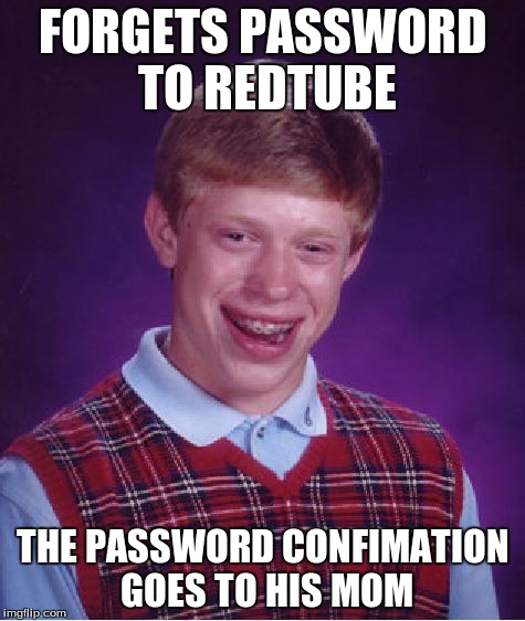 Bad Luck Brian | FORGETS PASSWORD TO REDTUBE THE PASSWORD CONFIMATION GOES TO HIS MOM | image tagged in memes,bad luck brian | made w/ Imgflip meme maker