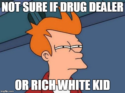 Futurama Fry Meme | NOT SURE IF DRUG DEALER OR RICH WHITE KID | image tagged in memes,futurama fry,AdviceAnimals | made w/ Imgflip meme maker