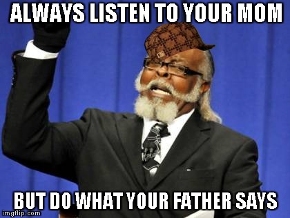 Too Damn High Meme | ALWAYS LISTEN TO YOUR MOM BUT DO WHAT YOUR FATHER SAYS | image tagged in memes,too damn high,scumbag | made w/ Imgflip meme maker